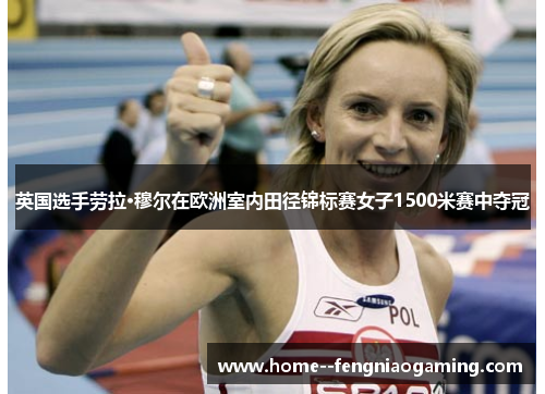 英国选手劳拉·穆尔在欧洲室内田径锦标赛女子1500米赛中夺冠