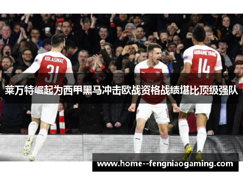 莱万特崛起为西甲黑马冲击欧战资格战绩堪比顶级强队