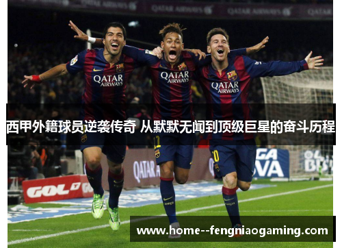 西甲外籍球员逆袭传奇 从默默无闻到顶级巨星的奋斗历程