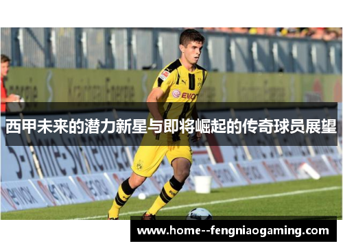 西甲未来的潜力新星与即将崛起的传奇球员展望
