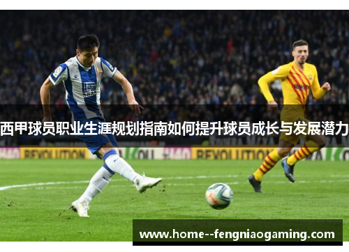 西甲球员职业生涯规划指南如何提升球员成长与发展潜力