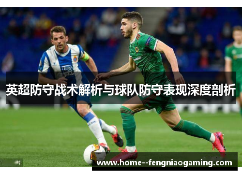 英超防守战术解析与球队防守表现深度剖析