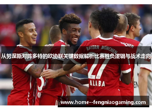 从努涅斯对阵多特的欧协联关键数据解析比赛胜负逻辑与战术走向