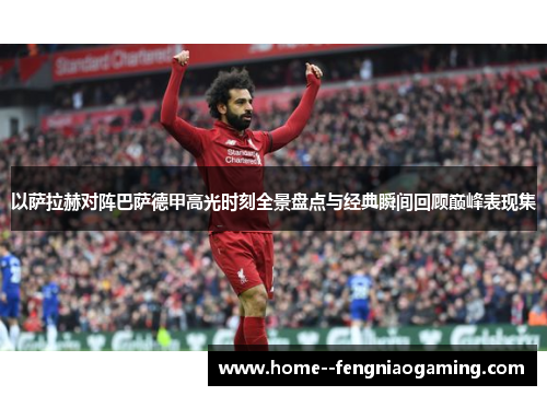 以萨拉赫对阵巴萨德甲高光时刻全景盘点与经典瞬间回顾巅峰表现集