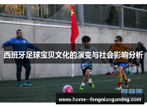 西班牙足球宝贝文化的演变与社会影响分析 西班牙足球宝贝文化的演变与社会影响分析
