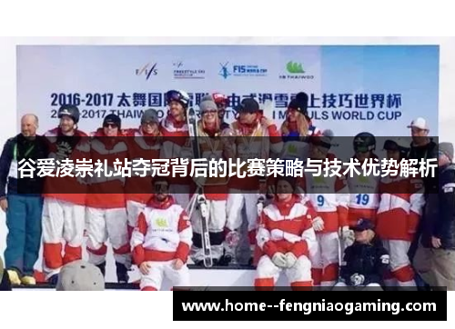 谷爱凌崇礼站夺冠背后的比赛策略与技术优势解析