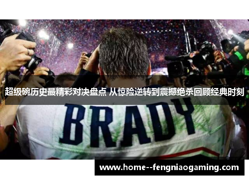 超级碗历史最精彩对决盘点 从惊险逆转到震撼绝杀回顾经典时刻 超级碗历史最精彩对决盘点 从惊险逆转到震撼绝杀回顾经典时刻