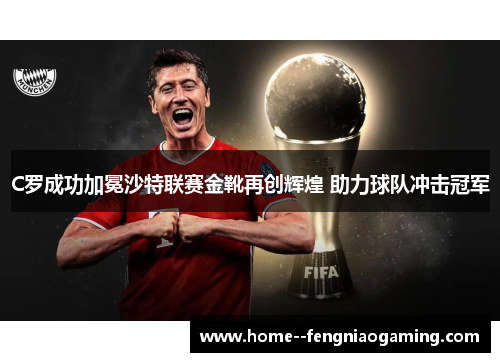 C罗成功加冕沙特联赛金靴再创辉煌 助力球队冲击冠军