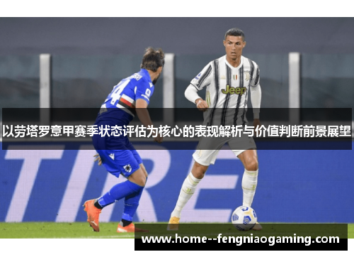 以劳塔罗意甲赛季状态评估为核心的表现解析与价值判断前景展望