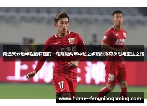 南通支云后半程疲软提前一轮降级两年中超之旅黯然落幕反思与重生之路
