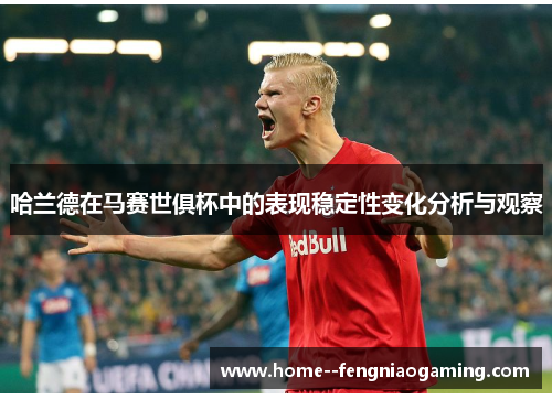 哈兰德在马赛世俱杯中的表现稳定性变化分析与观察