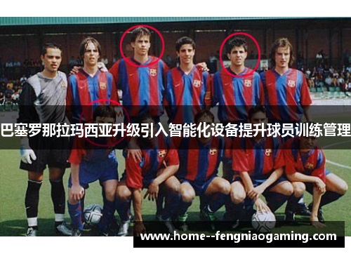 巴塞罗那拉玛西亚升级引入智能化设备提升球员训练管理