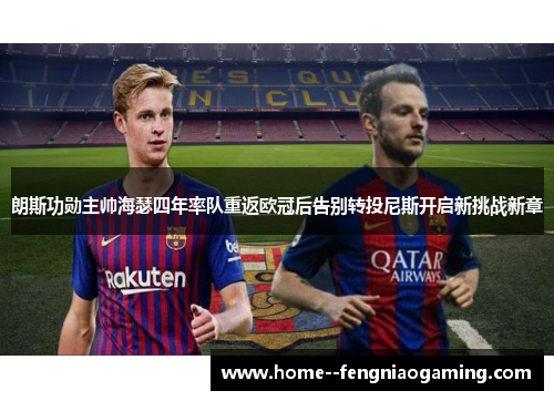 朗斯功勋主帅海瑟四年率队重返欧冠后告别转投尼斯开启新挑战新章 朗斯功勋主帅海瑟四年率队重返欧冠后告别转投尼斯开启新挑战新章