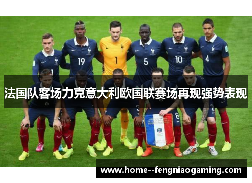 法国队客场力克意大利欧国联赛场再现强势表现