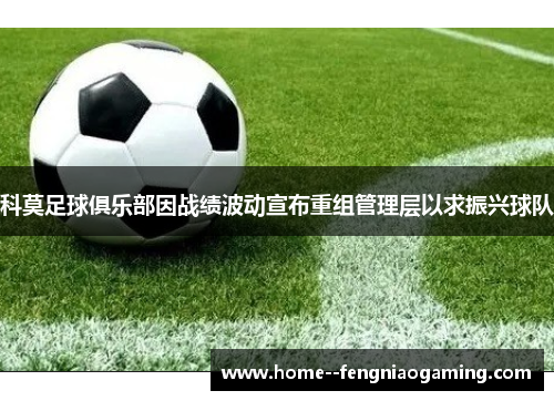 科莫足球俱乐部因战绩波动宣布重组管理层以求振兴球队 科莫足球俱乐部因战绩波动宣布重组管理层以求振兴球队