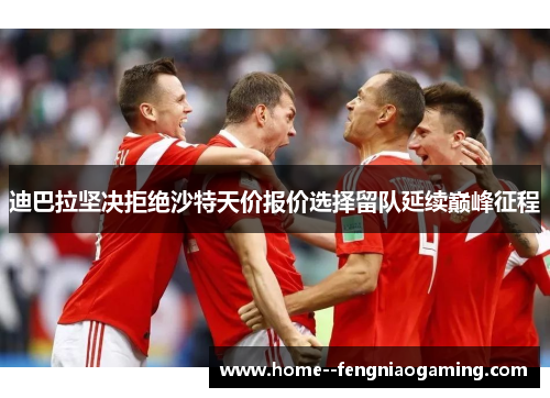 迪巴拉坚决拒绝沙特天价报价选择留队延续巅峰征程
