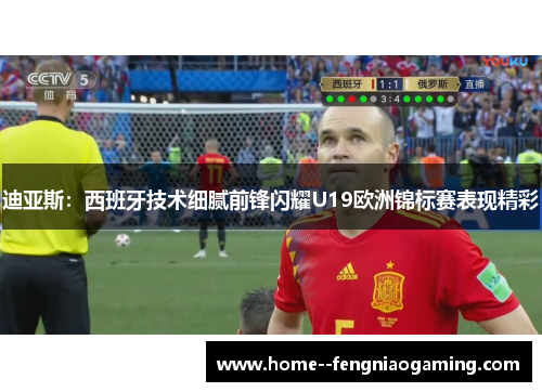 迪亚斯：西班牙技术细腻前锋闪耀U19欧洲锦标赛表现精彩