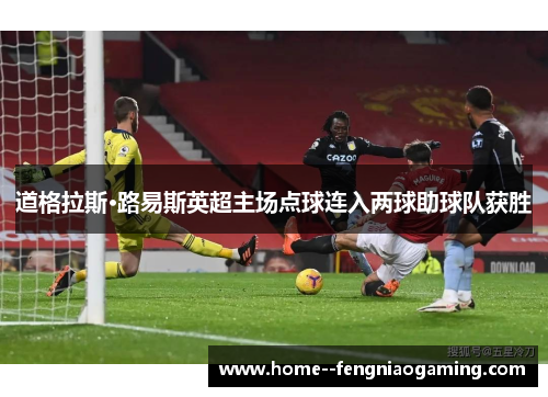 道格拉斯·路易斯英超主场点球连入两球助球队获胜
