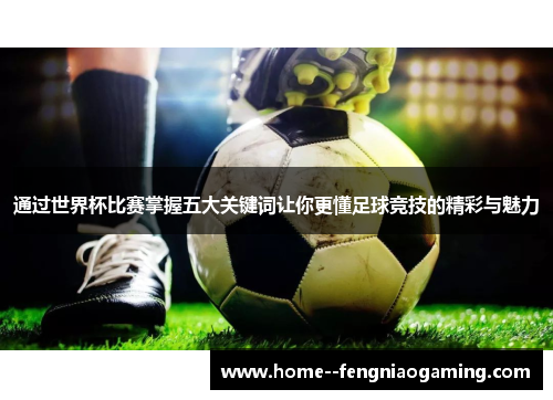 通过世界杯比赛掌握五大关键词让你更懂足球竞技的精彩与魅力