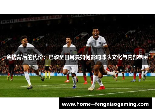 金钱背后的代价：巴黎圣日耳曼如何影响球队文化与内部氛围