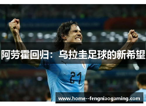 阿劳霍回归：乌拉圭足球的新希望