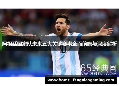 阿根廷国家队未来五大关键赛事全面前瞻与深度解析