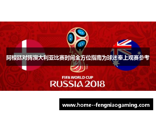 阿根廷对阵澳大利亚比赛时间全方位指南为球迷奉上观赛参考