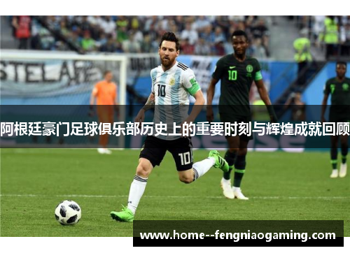 阿根廷豪门足球俱乐部历史上的重要时刻与辉煌成就回顾