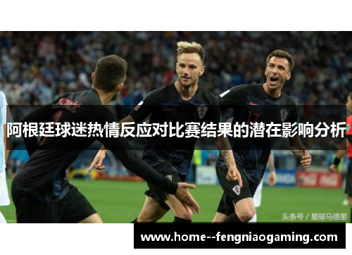 阿根廷球迷热情反应对比赛结果的潜在影响分析