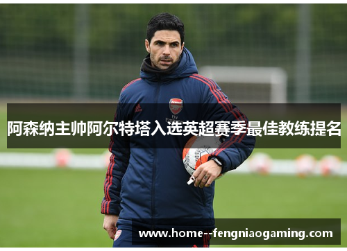阿森纳主帅阿尔特塔入选英超赛季最佳教练提名