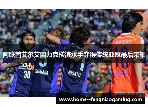 阿联酋艾尔艾因力克横滨水手夺得传统亚冠最后荣耀