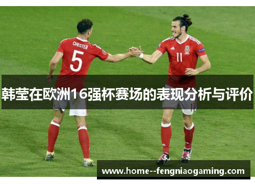 韩莹在欧洲16强杯赛场的表现分析与评价