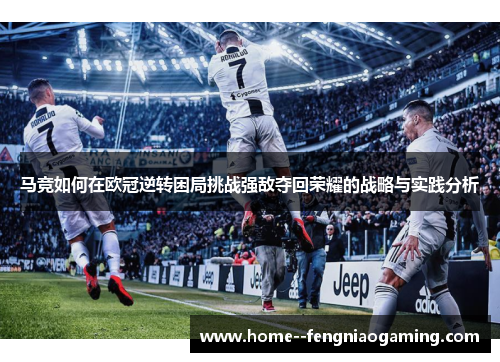 马竞如何在欧冠逆转困局挑战强敌夺回荣耀的战略与实践分析