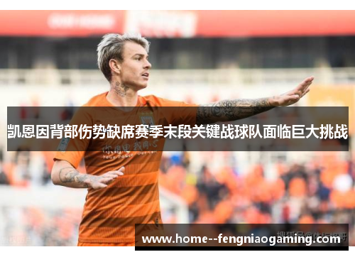 凯恩因背部伤势缺席赛季末段关键战球队面临巨大挑战 凯恩因背部伤势缺席赛季末段关键战球队面临巨大挑战