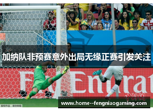 加纳队非预赛意外出局无缘正赛引发关注