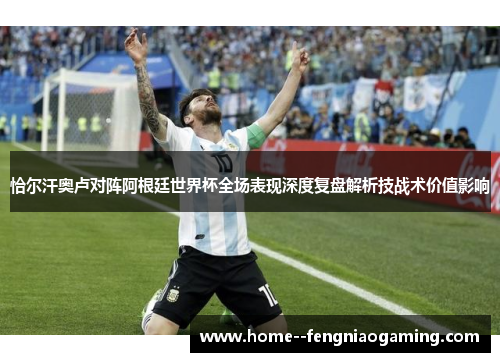 恰尔汗奥卢对阵阿根廷世界杯全场表现深度复盘解析技战术价值影响