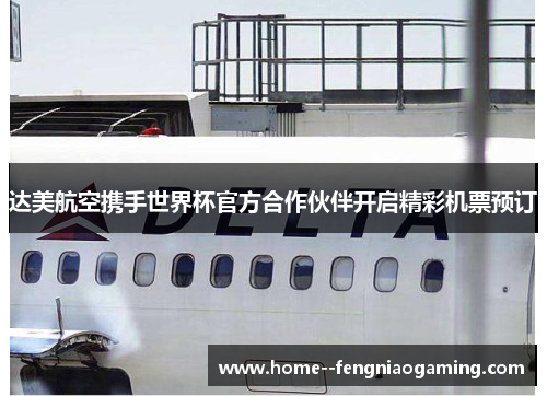 达美航空携手世界杯官方合作伙伴开启精彩机票预订