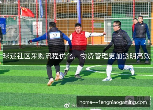 球迷社区采购流程优化，物资管理更加透明高效