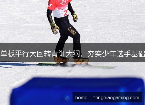 单板平行大回转青训大纲，夯实少年选手基础