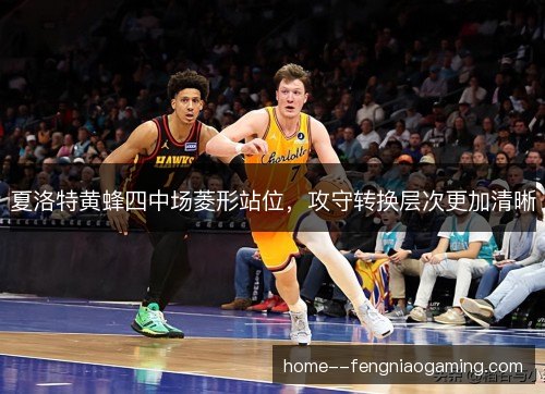 夏洛特黄蜂四中场菱形站位,攻守转换层次更加清晰 夏洛特黄蜂四中场菱形站位,攻守转换层次更加清晰